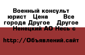 Военный консульт юрист › Цена ­ 1 - Все города Другое » Другое   . Ненецкий АО,Несь с.